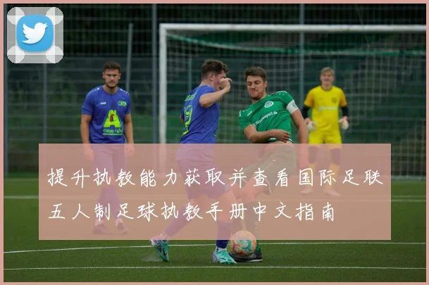 提升执教能力获取并查看国际足联五人制足球执教手册中文指南
