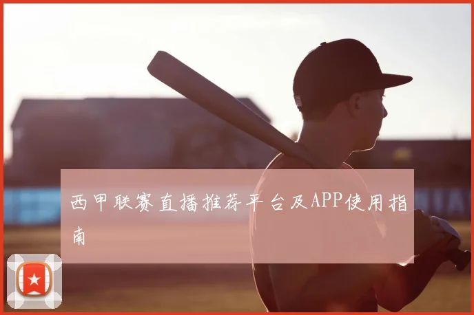 西甲联赛直播推荐平台及APP使用指南