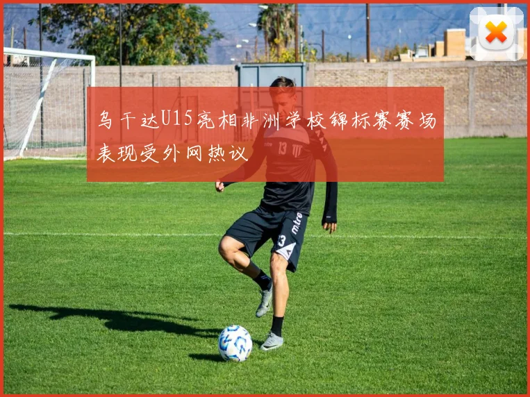 乌干达U15亮相非洲学校锦标赛赛场表现受外网热议