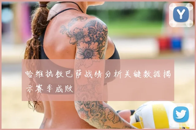 哈维执教巴萨战绩分析关键数据揭示赛季成败