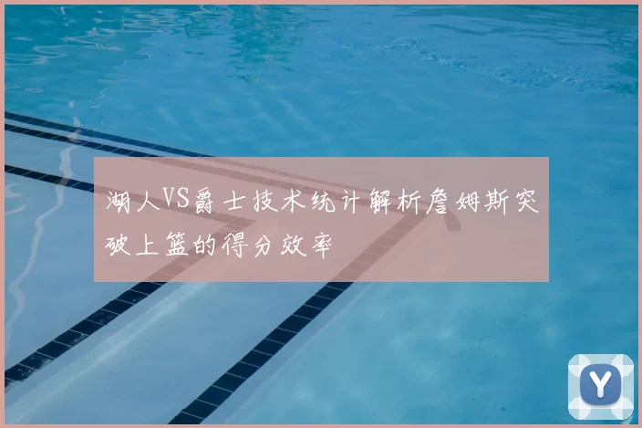 湖人VS爵士技术统计解析詹姆斯突破上篮的得分效率