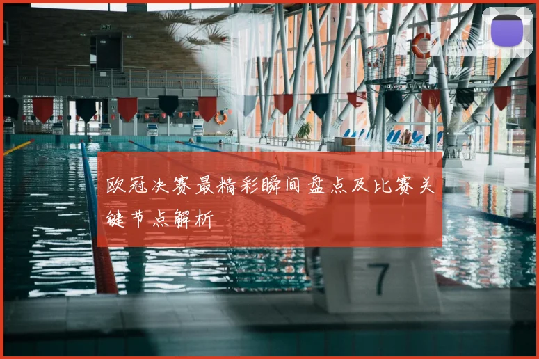 欧冠决赛最精彩瞬间盘点及比赛关键节点解析