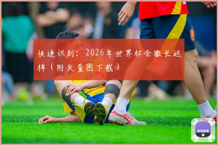 快速识别：2026年世界杯会徽长这样（附矢量图下载）