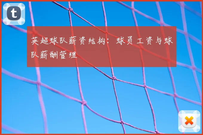 英超球队薪资结构：球员工资与球队薪酬管理