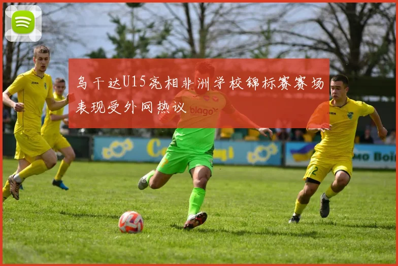乌干达U15亮相非洲学校锦标赛赛场表现受外网热议