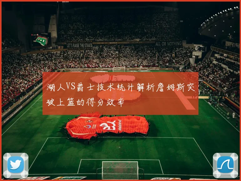 湖人VS爵士技术统计解析詹姆斯突破上篮的得分效率
